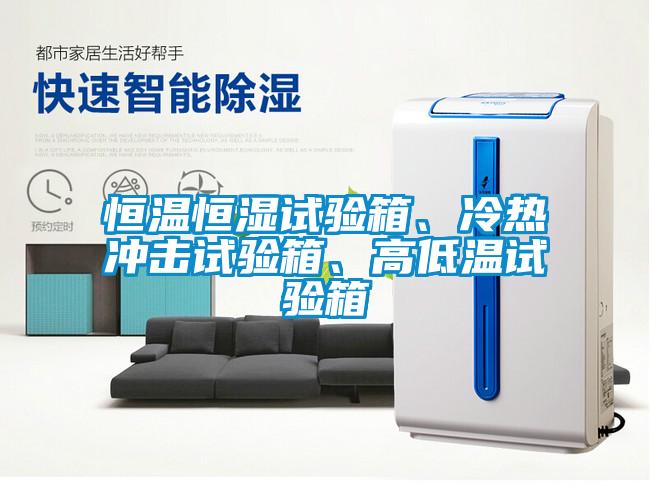 恒溫恒濕試驗(yàn)箱、冷熱沖擊試驗(yàn)箱、高低溫試驗(yàn)箱