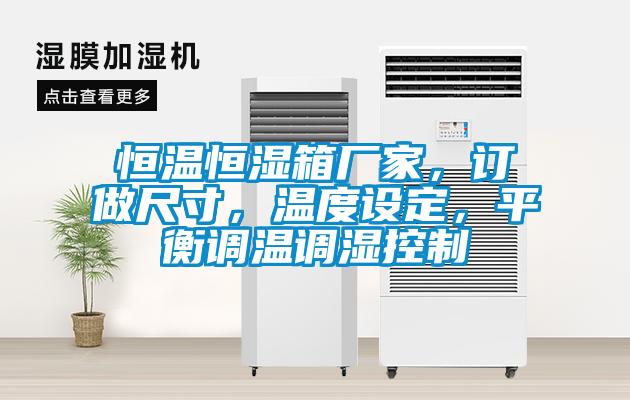 恒溫恒濕箱廠家，訂做尺寸，溫度設(shè)定，平衡調(diào)溫調(diào)濕控制
