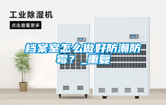 檔案室怎么做好防潮防霉？_重復(fù)