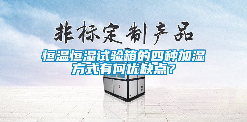恒溫恒濕試驗(yàn)箱的四種加濕方式有何優(yōu)缺點(diǎn)？