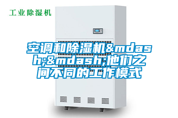 空調(diào)和除濕機&mdash;&mdash;他們之間不同的工作模式