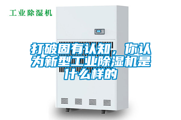 打破固有認(rèn)知，你認(rèn)為新型工業(yè)除濕機(jī)是什么樣的