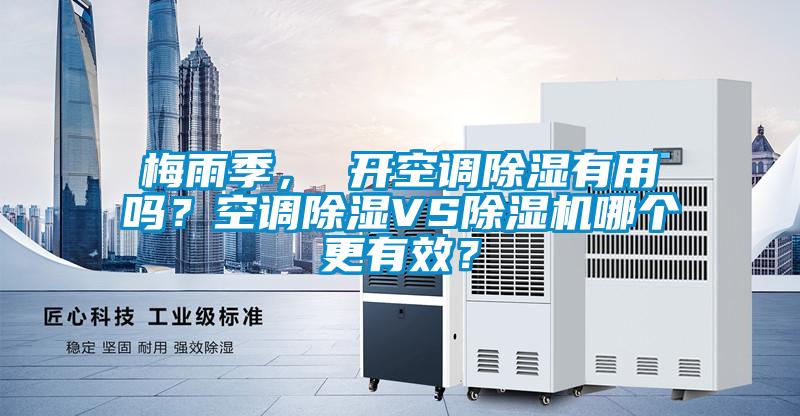 梅雨季， 開空調(diào)除濕有用嗎？空調(diào)除濕VS除濕機(jī)哪個(gè)更有效？