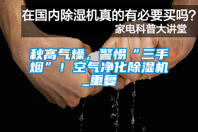 秋高氣燥，警惕“三手煙”！空氣凈化除濕機(jī)_重復(fù)