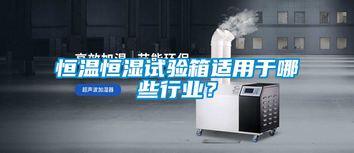 恒溫恒濕試驗(yàn)箱適用于哪些行業(yè)？