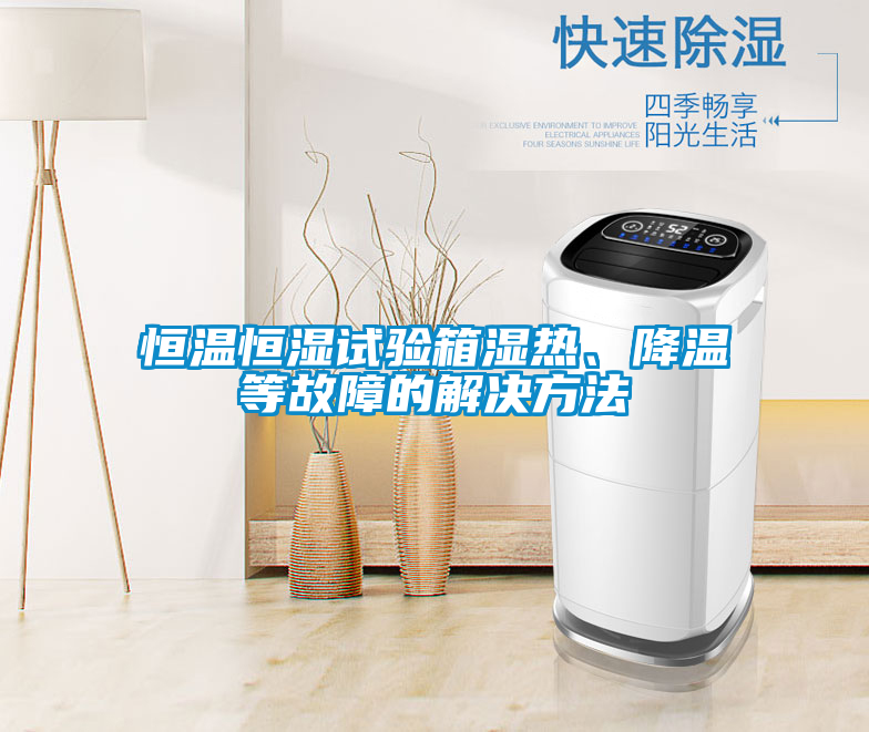 恒溫恒濕試驗(yàn)箱濕熱、降溫等故障的解決方法