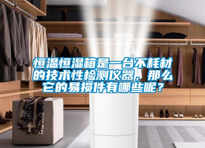 恒溫恒濕箱是一臺不耗材的技術(shù)性檢測儀器，那么它的易損件有哪些呢？