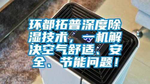 環(huán)都拓普深度除濕技術(shù)，一機(jī)解決空氣舒適、安全、節(jié)能問(wèn)題！