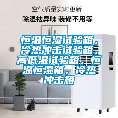 恒溫恒濕試驗(yàn)箱，冷熱沖擊試驗(yàn)箱，高低溫試驗(yàn)箱，恒溫恒濕箱，冷熱沖擊箱