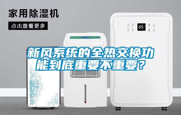 新風(fēng)系統(tǒng)的全熱交換功能到底重要不重要？