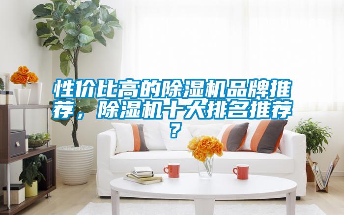 性價比高的除濕機(jī)品牌推薦，除濕機(jī)十大排名推薦？