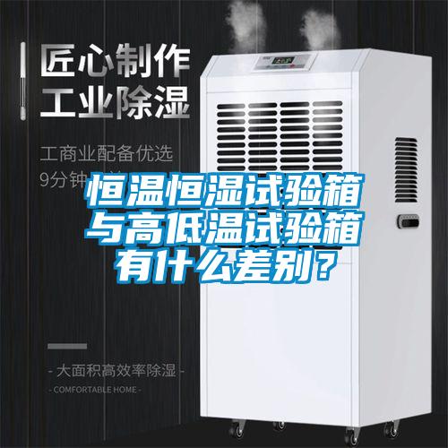 恒溫恒濕試驗箱與高低溫試驗箱有什么差別？