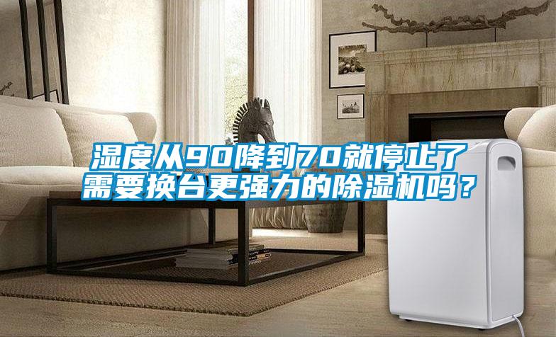 濕度從90降到70就停止了需要換臺(tái)更強(qiáng)力的除濕機(jī)嗎？