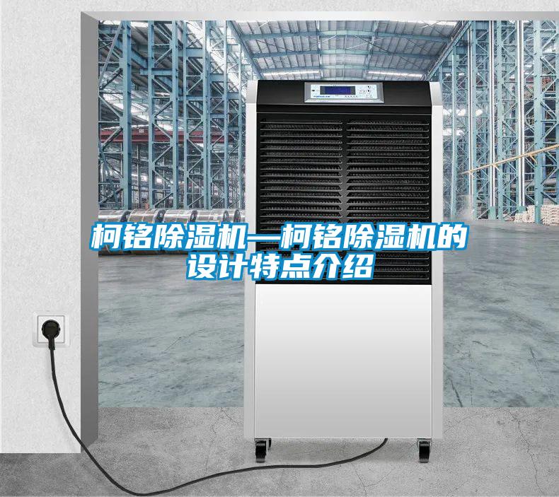 柯銘除濕機(jī)—柯銘除濕機(jī)的設(shè)計特點介紹