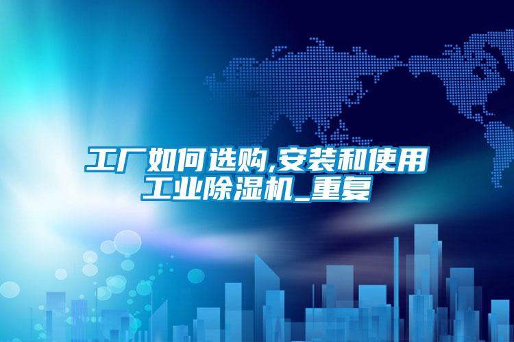 工廠如何選購,安裝和使用工業(yè)除濕機_重復(fù)