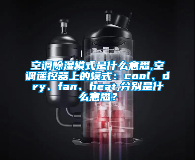 空調(diào)除濕模式是什么意思,空調(diào)遙控器上的模式：cool、dry、fan、heat,分別是什么意思？