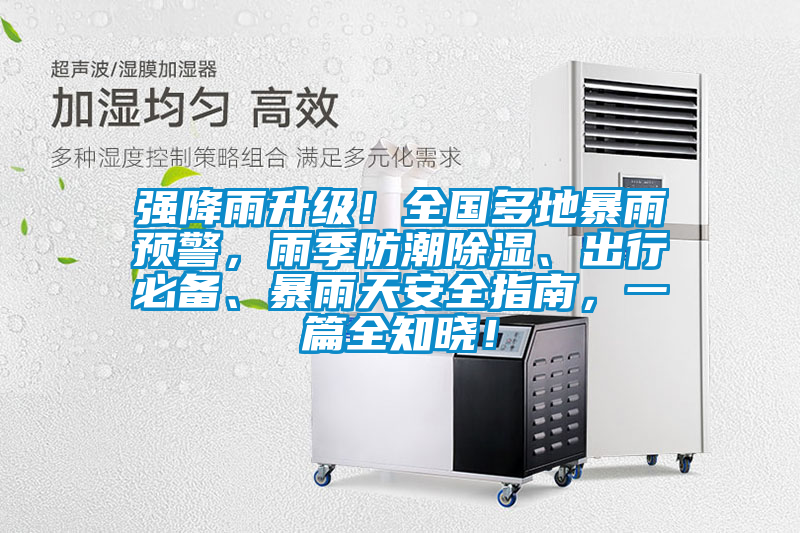 強降雨升級！全國多地暴雨預(yù)警，雨季防潮除濕、出行必備、暴雨天安全指南，一篇全知曉！