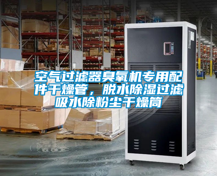 空氣過濾器臭氧機(jī)專用配件干燥管，脫水除濕過濾吸水除粉塵干燥筒