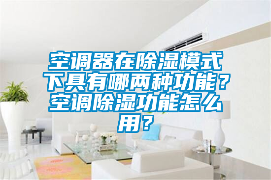 空調(diào)器在除濕模式下具有哪兩種功能？空調(diào)除濕功能怎么用？