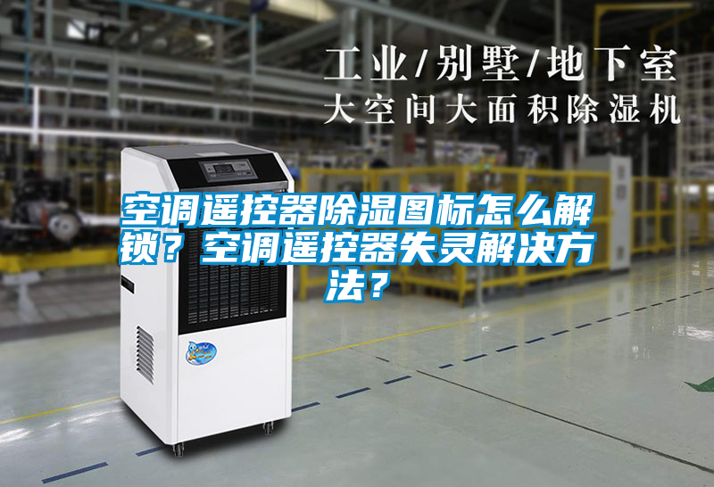 空調(diào)遙控器除濕圖標(biāo)怎么解鎖？空調(diào)遙控器失靈解決方法？