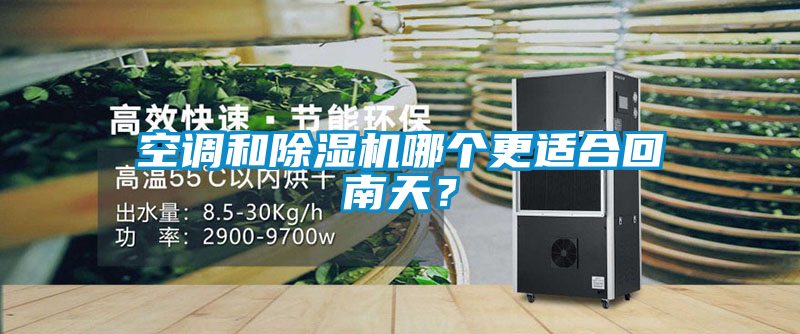 空調(diào)和除濕機(jī)哪個(gè)更適合回南天？