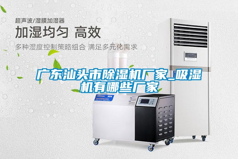 廣東汕頭市除濕機廠家_吸濕機有哪些廠家
