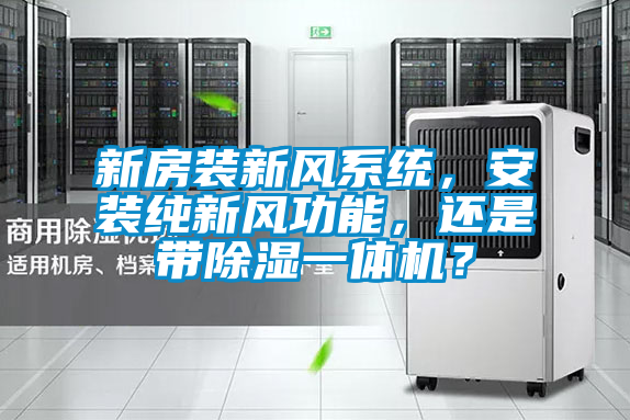 新房裝新風(fēng)系統(tǒng)，安裝純新風(fēng)功能，還是帶除濕一體機(jī)？