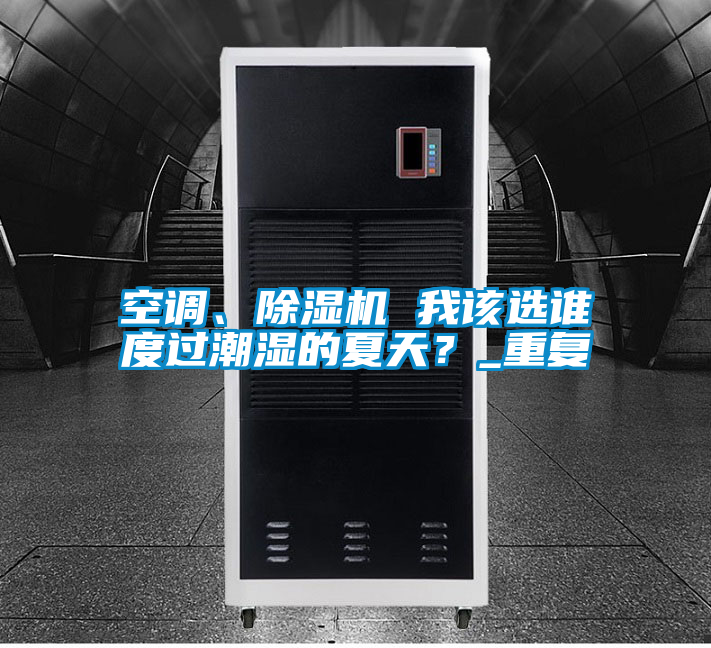 空調(diào)、除濕機(jī) 我該選誰度過潮濕的夏天？_重復(fù)