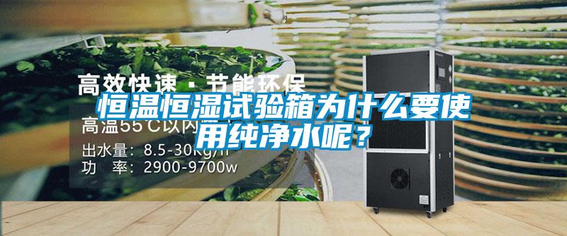 恒溫恒濕試驗箱為什么要使用純凈水呢？