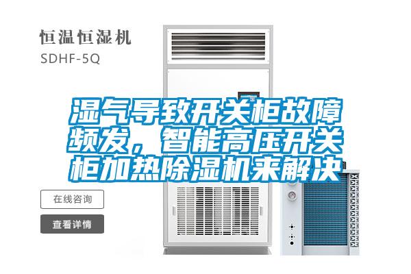 濕氣導(dǎo)致開關(guān)柜故障頻發(fā)，智能高壓開關(guān)柜加熱除濕機(jī)來解決