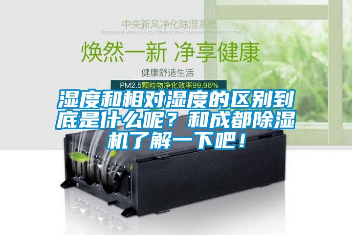 濕度和相對(duì)濕度的區(qū)別到底是什么呢？和成都除濕機(jī)了解一下吧！