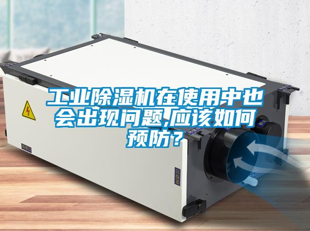 工業(yè)除濕機(jī)在使用中也會出現(xiàn)問題,應(yīng)該如何預(yù)防？