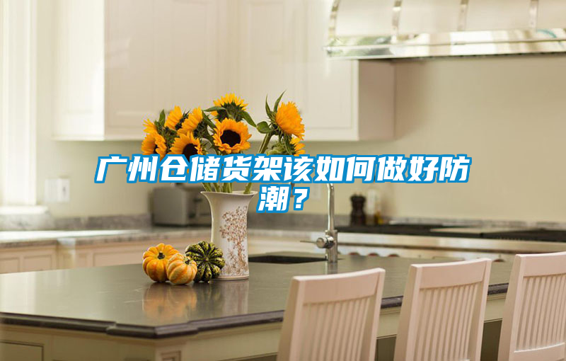 廣州倉儲貨架該如何做好防潮？