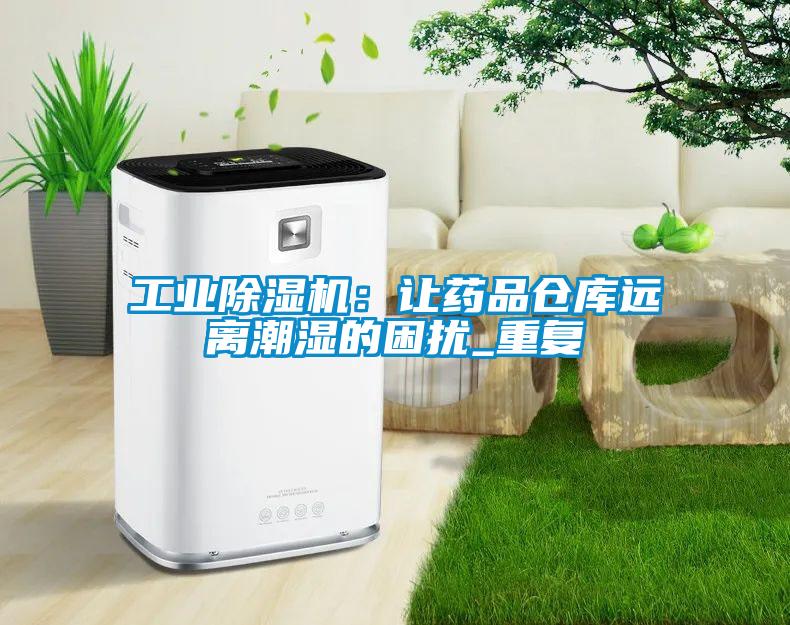 工業(yè)除濕機(jī):讓藥品倉(cāng)庫(kù)遠(yuǎn)離潮濕的困擾_重復(fù)