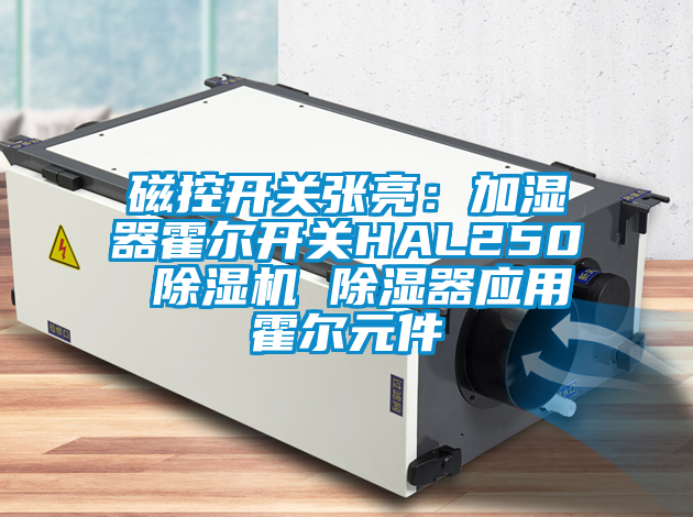 磁控開關(guān)張亮：加濕器霍爾開關(guān)HAL250 除濕機 除濕器應(yīng)用霍爾元件
