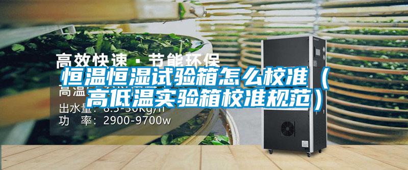 恒溫恒濕試驗箱怎么校準（ 高低溫實驗箱校準規(guī)范）