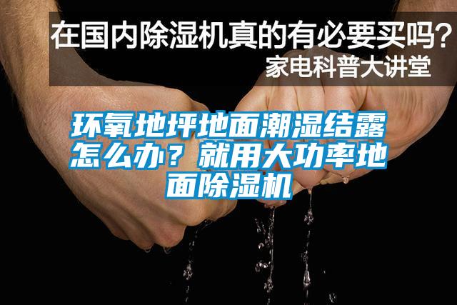 環(huán)氧地坪地面潮濕結(jié)露怎么辦？就用大功率地面除濕機