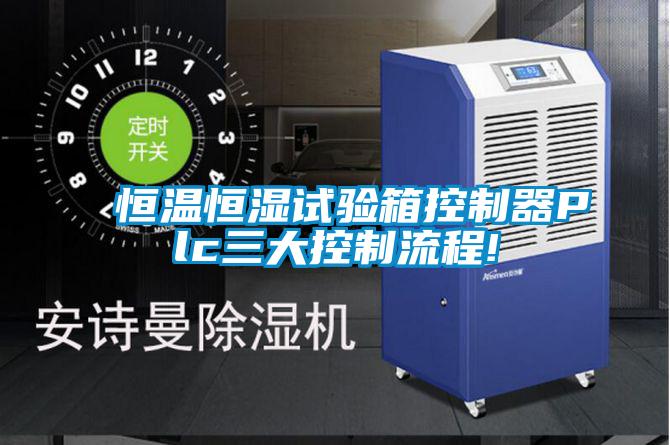 恒溫恒濕試驗(yàn)箱控制器Plc三大控制流程!