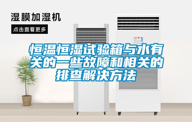 恒溫恒濕試驗箱與水有關(guān)的一些故障和相關(guān)的排查解決方法