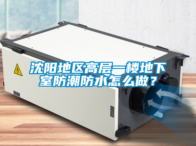 沈陽(yáng)地區(qū)高層一樓地下室防潮防水怎么做？