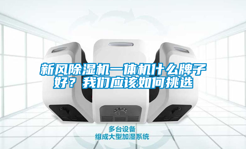 新風除濕機一體機什么牌子好？我們應該如何挑選