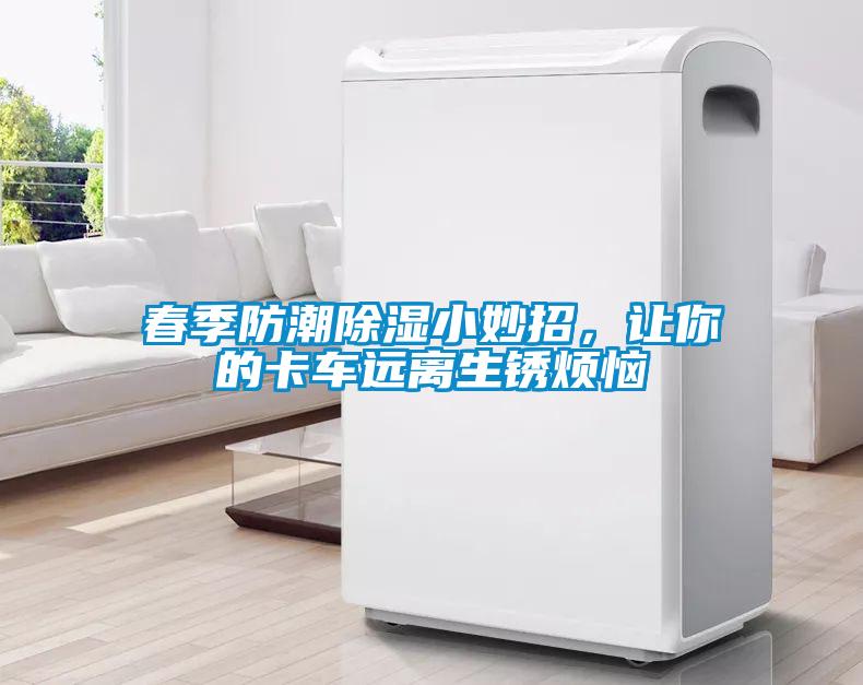 春季防潮除濕小妙招，讓你的卡車遠離生銹煩惱