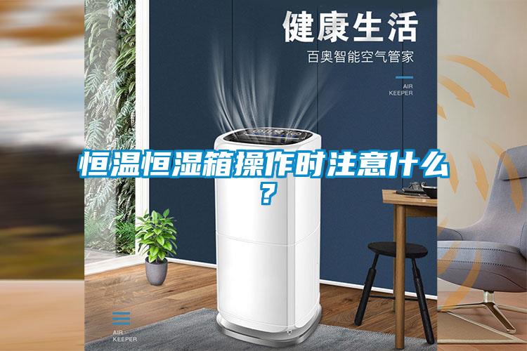 恒溫恒濕箱操作時(shí)注意什么？