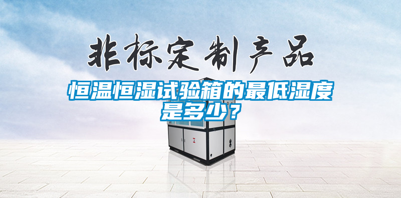 恒溫恒濕試驗箱的最低濕度是多少？