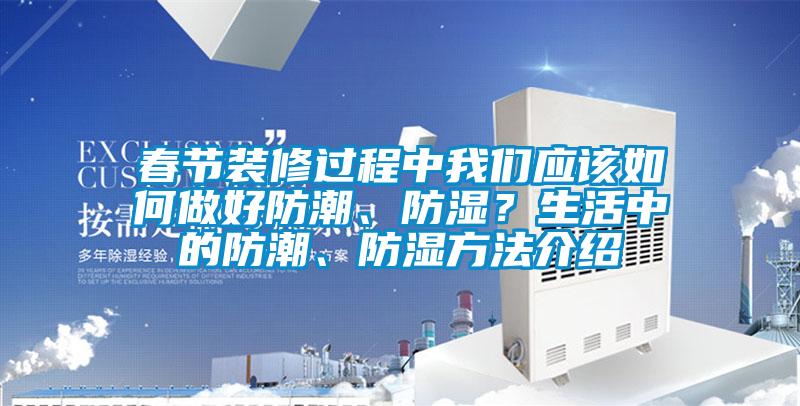 春節(jié)裝修過(guò)程中我們應(yīng)該如何做好防潮、防濕？生活中的防潮、防濕方法介紹