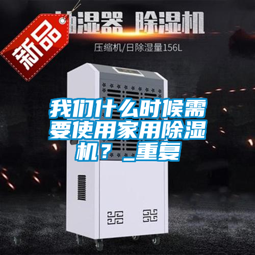 我們什么時候需要使用家用除濕機(jī)？_重復(fù)
