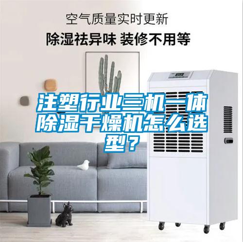 注塑行業(yè)三機(jī)一體除濕干燥機(jī)怎么選型？