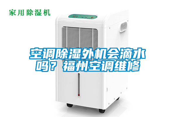空調除濕外機會滴水嗎？福州空調維修