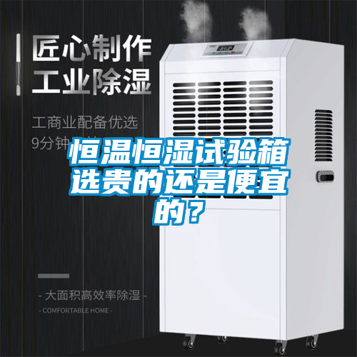 恒溫恒濕試驗(yàn)箱選貴的還是便宜的？