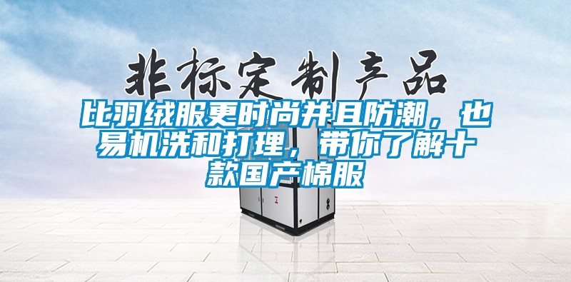 比羽絨服更時(shí)尚并且防潮，也易機(jī)洗和打理，帶你了解十款國(guó)產(chǎn)棉服